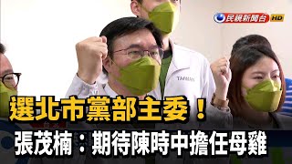 選北市黨部主委！張茂楠：期待陳時中擔任母雞－民視新聞