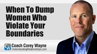 When To Dump Women Who Violate Your Boundaries