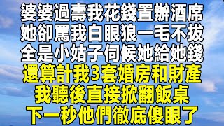 婆婆過壽我花錢置辦酒席，她卻罵我白眼狼一毛不拔，全是小姑子伺候她給她錢，還算計我3套婚房和財產，我聽後直接掀翻飯桌，下一秒他們徹底傻眼了！#情感 #家庭 #為人處世 #深夜讀書 #中年 #民间故事