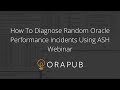 How To Diagnose Random Oracle Performance Incidents Using ASH - Webinar