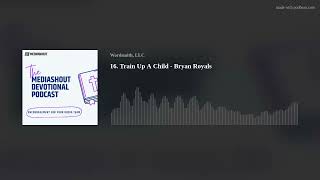 16. Train Up A Child - Bryan Royals