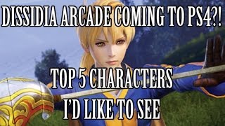 Dissidia Arcade Coming to Ps4?! Top 5 Character I'd Like to See Join the Roster!