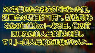 20年働いた会社をクビになった俺。退職金の明細は”1円”。新社長「あなたの価値よw」→ある日、俺の前に現れた美人母娘｢力を貸して！」→美人母娘の正体がなんと…