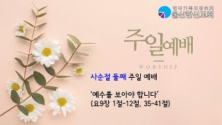 20240225_주일예배(사순절 둘째주일)_예수를 보아야 합니다 (요9:1~12, 35~41)_울산한신교회_장진환 목사