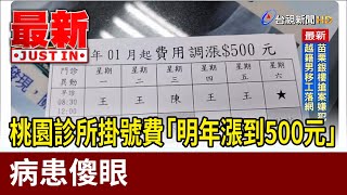 桃園診所掛號費「明年漲到500元」 病患傻眼【最新快訊】