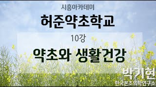 [시흥아카데미] 허준약초학교1기 10강 「약초와 생활건강」 - 박기현(한국본초의학연구소)