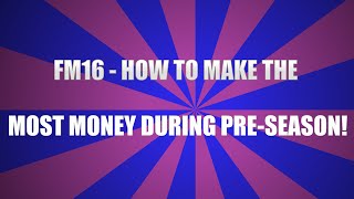 FM16 - HOW TO MAKE THE MOST MONEY DURING PRE-SEASON!