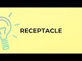 What is the meaning of the word RECEPTACLE?