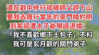 還在觀中修行卻被師父趕下山要我去履行當年的豪門婚約剛到家卻遭太子爺嘲諷退婚：「我不喜歡鄉下土包子」不料我可是玄月觀的關門弟子#心書時光 #為人處事 #生活經驗 #情感故事 #唯美频道 #爽文