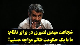 دیدگاه| شجاعت مهدی نصیری در برابر نظام: ما با یک حکومت ظالم مواجه هستیم!