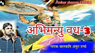 कथा अभिमन्यु वध भाग-3 | गायक बालकवि अंकुर शर्मा | 9587505459 |Ankur Sharma official |