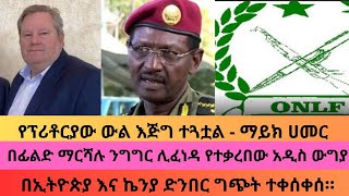 የፕሪቶርያው ውል እጅግ ተጓቷል - ማይክ ሀመር ፣ በፊልድ ማርሻሉ ንግግር ሊፈነዳ የተቃረበው አዲስ ውግያና በኢትዮጵያ እና ኬንያ ድንበር ግጭት ተቀሰቀሰ።