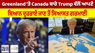 Greenland 'ਤੇ Canada ਬਾਰੇ Trump ਵੱਲੋਂ ਆਪਣੇ ਬਿਆਨ ਦੁਹਰਾਏ ਜਾਣ ਤੋਂ ਸਿਆਸਤ ਗਰਮਾਈ