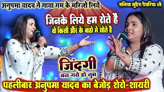 बेजोड़ शेरो-शायरी #Anupma_yadav अनुपमा_यादव ने गाया गम के मरीजो के लिये ~ ज़िन्दगी बन गए हो तुम॥ Live