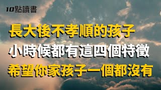 【煙火氣】長大後不孝順的孩子,小時候都有這四個特徵.希望你家孩子一個都沒有【十點讀書】