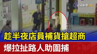 趁半夜店員補貨搶超商 爆拉扯路人助圍捕