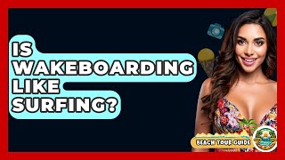 Is Wakeboarding Like Surfing? - Beach Tour Guide