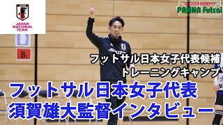 フットサル日本女子代表トレーニングキャンプ須賀雄大監督インタビュー！