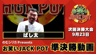 のむシリカPresents お笑いJAC POT【準決勝動画】ばし太