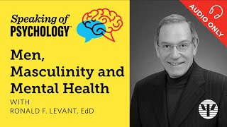 Men, masculinity and mental health, with Ronald F. Levant, EdD | Speaking of Psychology