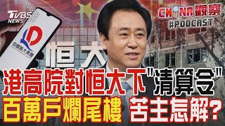 港高院對恒大下「清算令」 百萬戶爛尾樓 苦主怎解?｜CHINA觀察PODCAST