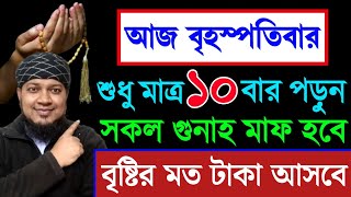 আজ বৃহস্পতিবার দিন ১০ বার পড়ুন। ১/ কবিরা গুনাহ মাফ হবে । ২/ বৃষ্টির মত রিজিক আসবে। ৩/ মনের আশা পূরন