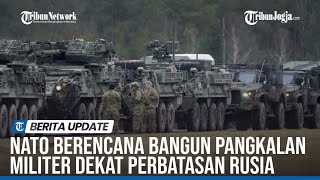 NATO BERENCANA BANGUN PANGKALAN MILITER PERMANEN DI EROPA TIMUR DEKAT PERBATASAN RUSIA