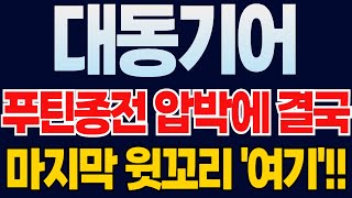 🔥대동기어 주가전망🔥트럼프-시진핑 러시아 푸틴 압박에 결국... 이렇게 됐네요!! 마지막 반등날 물량 다 던지고 나오세요!! (에스와이스틸텍, 대동, TYM)