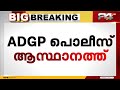 adgp എം ആർ അജിത്കുമാർ പൊലീസ് ആസ്ഥാനത്ത് മൊഴിയെടുക്കൽ ഉടൻ