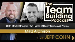 Gold Medal Standard: The Habits of Highly Successful People w/Matt Aitchison | Team Building Podcast