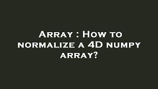 Array : How to normalize a 4D numpy array?