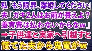 【スカッと】私「もう限界。離婚してください」夫「ガキ2人はお前が養えよ？養育費は払わないからなw」→子供達と実家へ引越すと慌てた夫から鬼電が