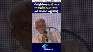 ജീവിച്ചിരിക്കുമ്പോള്‍ തന്നെനാം മണ്ണിലോട്ടു മടങ്ങണം :മാര്‍ ജോസഫ് കല്ലറങ്ങാട്ട്