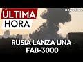 ÚLTIMA HORA| Rusia utiliza por primera vez en Ucrania la FAB-3000, una bomba aérea de tres toneladas