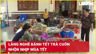 Làng nghề bánh tét Trà Cuôn nhộn nhịp mùa Tết | Báo Lao Động