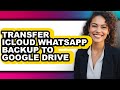 How to Transfer Icloud Whatsapp Backup to Google Drive (full Guide)