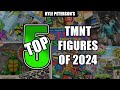 The Kyle Peterson Top 5 Teenage Mutant Ninja Turtles Figures of 2024!