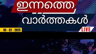 ഇന്നത്തെ പ്രധാന വാർത്തകൾ | Breaking News in Malayalam - 5th February 2025