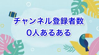 チャンネル登録者数0人あるある