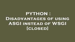 PYTHON : Disadvantages of using ASGI instead of WSGI