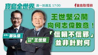 【寶島全世界】王世堅公開向何志偉致意！「信賴不信邪」並非針對何！ 鄭弘儀主持專訪｜ 20230711