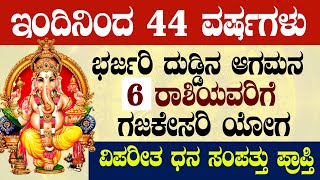 ಇಂದಿನಿಂದ 44 ವರ್ಷಗಳು ಭರ್ಜರಿ ದುಡ್ಡಿನ ಆಗಮನ 6 ರಾಶಿಯವರಿಗೆ ಗಜಕೇಸರಿ ಯೋಗ ವಿಪರೀತ ಧನ ಸಂಪತ್ತು ಪ್ರಾಪ್ತಿ !