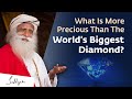 What Is More Precious Than The World’s Biggest Diamond? | Sadhguru