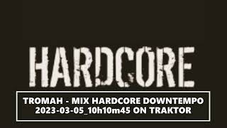 TROMAH - MIX HARDCORE DOWNTEMPO 2023 03 05 10h10m45 ON TRAKTOR