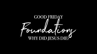 Foundations GOOD FRIDAY - Why Did Jesus Die