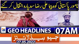 Geo News Headlines Today 07 AM | Ali Raza Sadpara | PM Shehbaz Sharif | Petrol Price | 27th May 2022