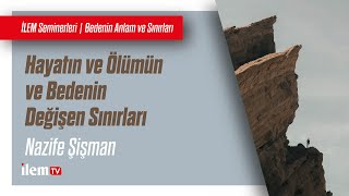 İLEM Seminerleri | Hayatın Ve Ölümün ve Bedenin Değişen Sınırları | Nazife Şişman