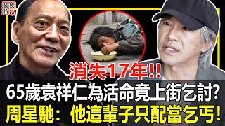 消失17年，“傳奇武指”袁祥仁為活命竟上街乞討？！周星馳：他這輩子只配當乞丐！【娛情娛理】