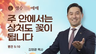 [생수예배] 주 안에서는 상처도 꽃이 됩니다 (벧전 5:10) / 김영광 목사