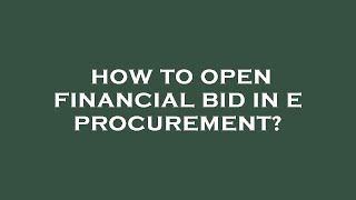 How to open financial bid in e procurement?